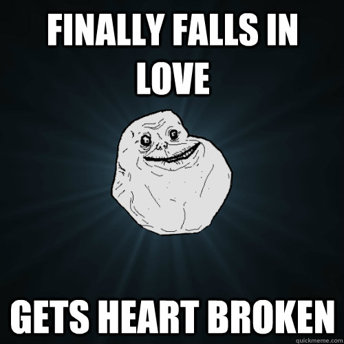 Finally falls in love gets heart broken  Forever Alone