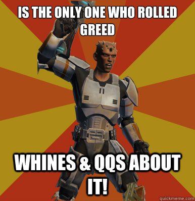 is the only one who rolled greed whines & qqs about it! - is the only one who rolled greed whines & qqs about it!  Swtor Noob