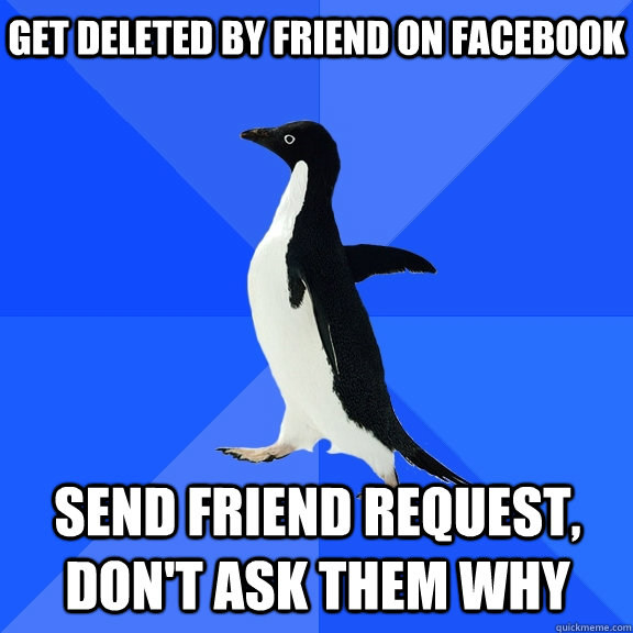 Get deleted by friend on facebook send friend request, don't ask them why  Socially Awkward Penguin