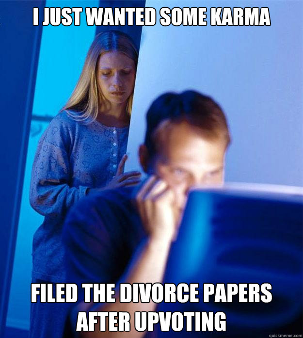 I just wanted some karma Filed the divorce papers after upvoting  Redditors Wife
