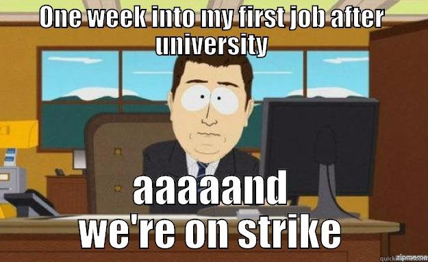 Timing is everything, good and bad. - ONE WEEK INTO MY FIRST JOB AFTER UNIVERSITY AAAAAND WE'RE ON STRIKE aaaand its gone