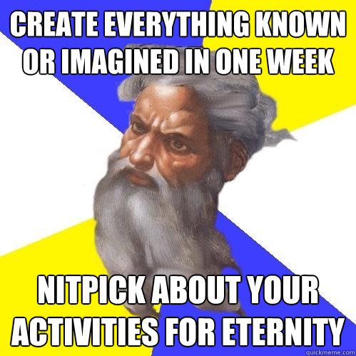 create everything known or imagined in one week nitpick about your activities for eternity  Advice God