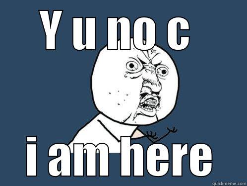 Y U NO C  I AM HERE Y U No
