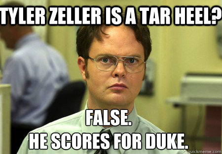 Tyler zeller is a tar heel? False.
he scores for duke.  Schrute