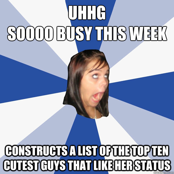 Uhhg
soooo busy this week constructs a list of the top ten cutest guys that like her status  Annoying Facebook Girl