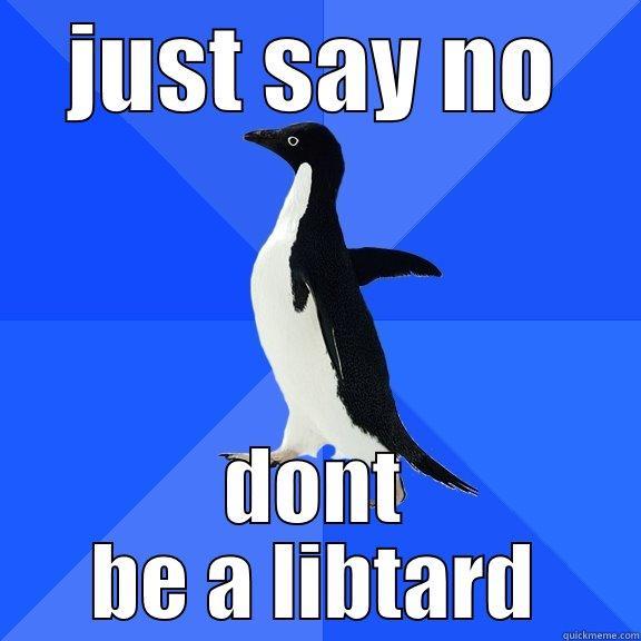 JUST SAY NO DONT BE A LIBTARD Socially Awkward Penguin