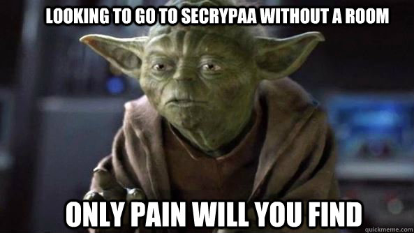 looking to go to secrypaa without a room only pain will you find  - looking to go to secrypaa without a room only pain will you find   True dat, Yoda.