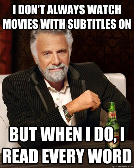 I don't always watch movies with subtitles on but when i do, i read every word  The Most Interesting Man In The World