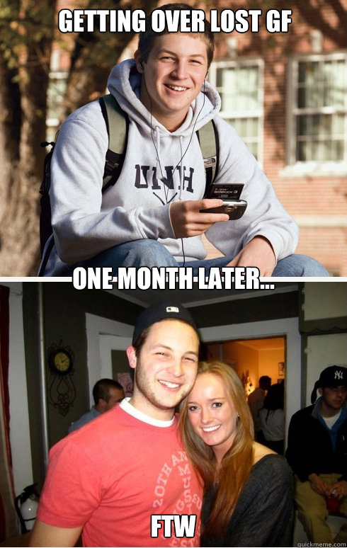 getting over lost gf one month later... ftw  1 month later