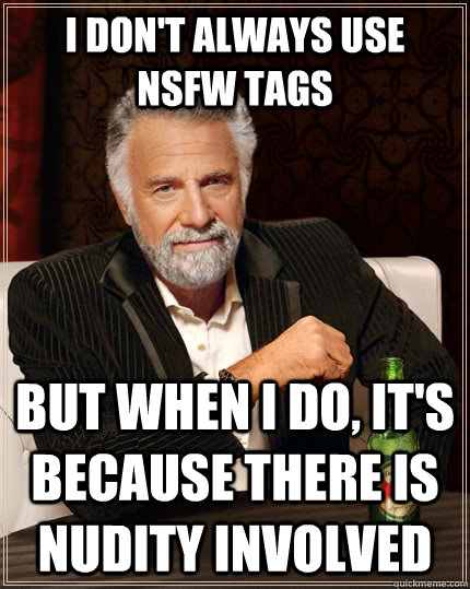I don't always use nsfw tags but when I do, it's because there is nudity involved  The Most Interesting Man In The World