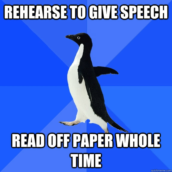 Rehearse to Give Speech Read off paper whole time  Socially Awkward Penguin