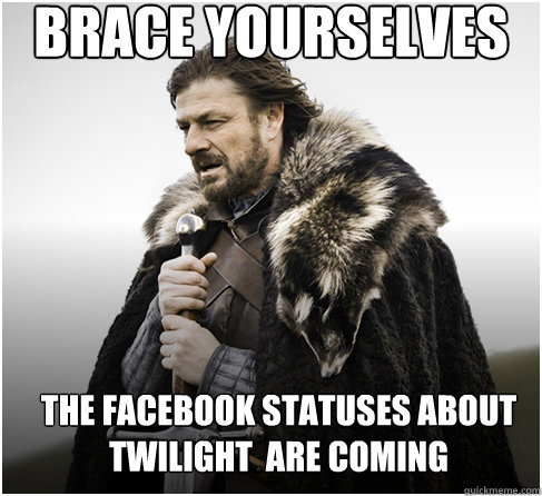 brace yourselves the facebook statuses about twilight  are coming  Imminent Ned better