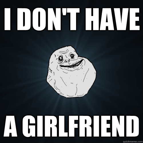 I don't have a girlfriend  Forever Alone
