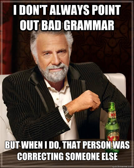 I don't always point out bad grammar but when i do, that person was correcting someone else - I don't always point out bad grammar but when i do, that person was correcting someone else  The Most Interesting Man In The World