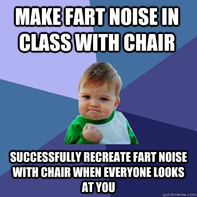 Make fart noise in class with chair successfully recreate fart noise with chair when everyone looks at you - Make fart noise in class with chair successfully recreate fart noise with chair when everyone looks at you  Success Kid