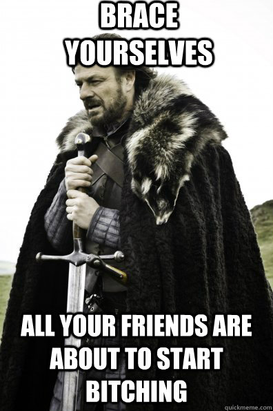 Brace Yourselves all your friends are about to start bitching - Brace Yourselves all your friends are about to start bitching  Misc