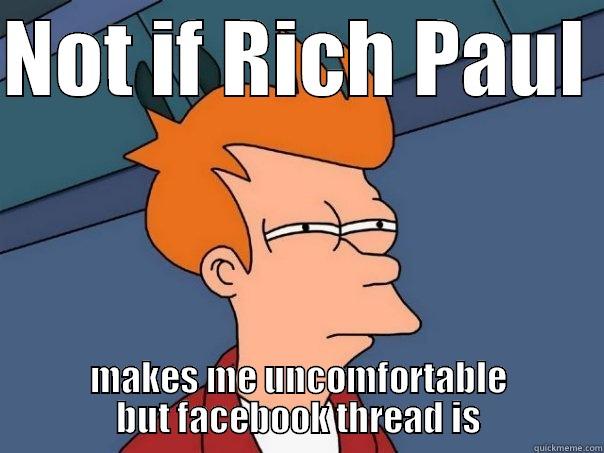 NOT IF RICH PAUL  MAKES ME UNCOMFORTABLE BUT FACEBOOK THREAD IS Futurama Fry