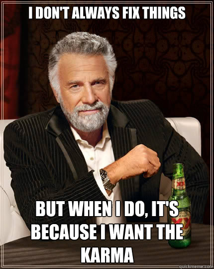 i don't always fix things but when i do, it's because I want the karma  The Most Interesting Man In The World