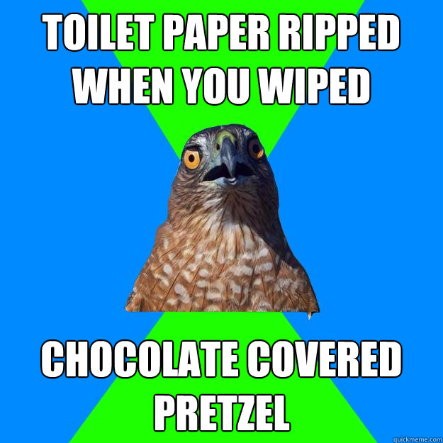 Toilet Paper ripped when you wiped chocolate covered pretzel  Hawkward