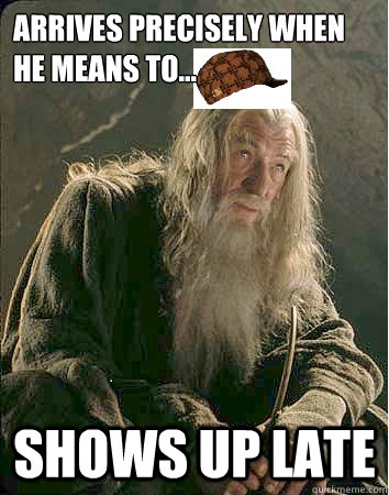 Arrives precisely when he means to... Shows up late - Arrives precisely when he means to... Shows up late  Scumbag Gandalf
