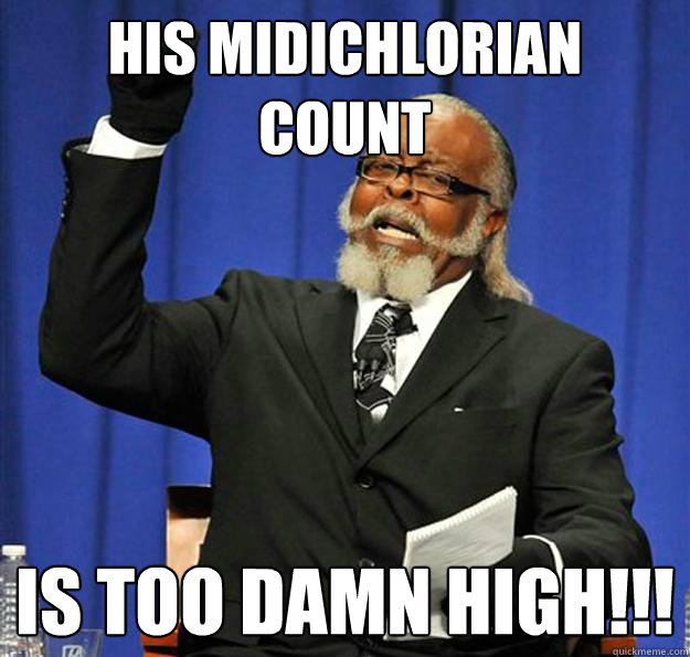 HIS MIDICHLORIAN 
COUNT Is too damn high!!!  Jimmy McMillan