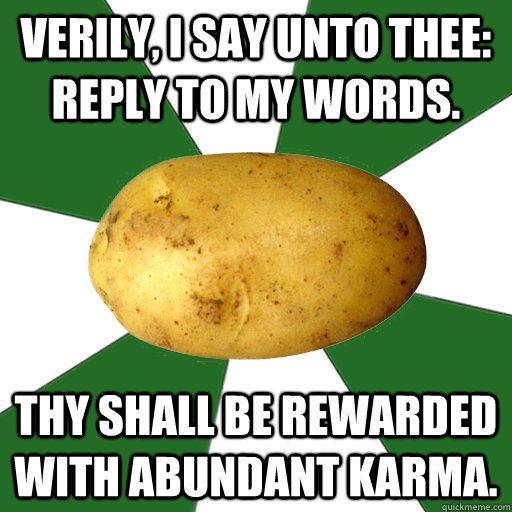 Verily, I say unto thee: reply to my words. Thy shall be rewarded with abundant karma.  