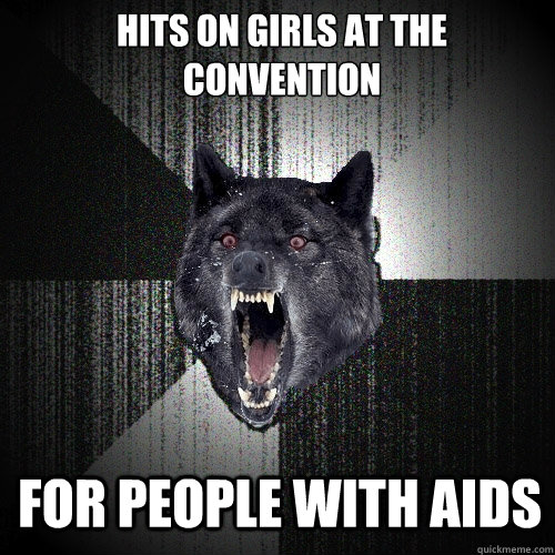 hits on girls at the convention for people with aids  Insanity Wolf