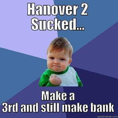 Hanover 3  - HANOVER 2 SUCKED... MAKE A 3RD AND STILL MAKE BANK Success Kid
