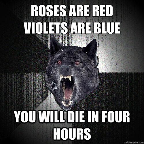 Roses are red
Violets are blue You will die in four hours  