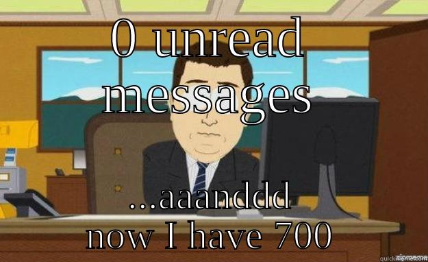 0 UNREAD MESSAGES ...AAANDDD NOW I HAVE 700 aaaand its gone