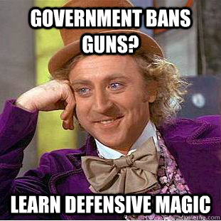 Government bans guns? Learn defensive magic - Government bans guns? Learn defensive magic  Condescending Wonka