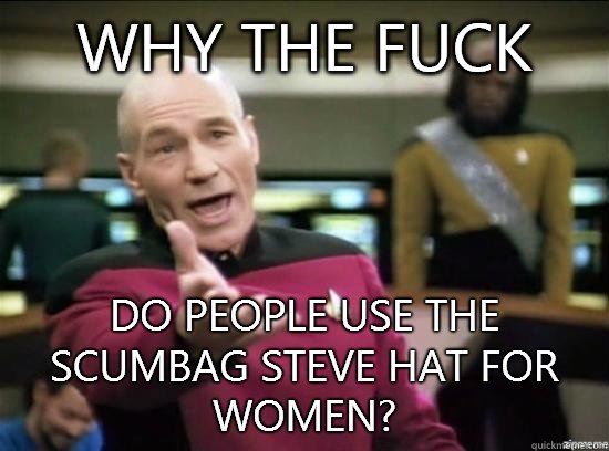 Why the fuck Do people use the scumbag Steve hat for women?  Annoyed Picard HD
