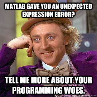 Matlab gave you an unexpected expression error? Tell me more about your programming woes.  Creepy Wonka