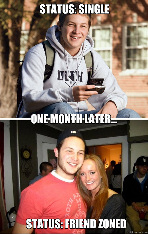 status: single  one month later... status: friend zoned  1 month later