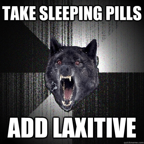 Take Sleeping Pills Add Laxitive  Insanity Wolf