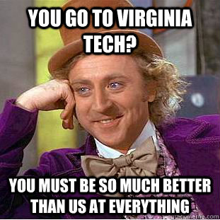 You go to Virginia Tech? You must be so much better than us at everything  Condescending Wonka