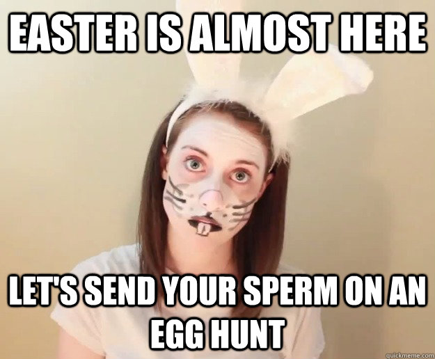 easter is almost here let's send your sperm on an egg hunt - easter is almost here let's send your sperm on an egg hunt  Misc
