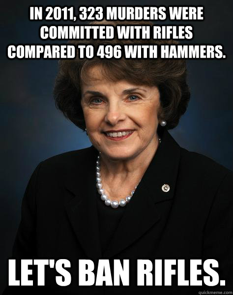 in 2011, 323 murders were committed with rifles compared to 496 with hammers.  let's ban rifles. - in 2011, 323 murders were committed with rifles compared to 496 with hammers.  let's ban rifles.  Fing Feinstein