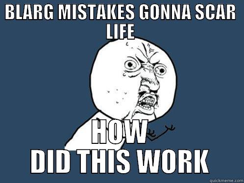 BLARG MISTAKES GONNA SCAR LIFE HOW DID THIS WORK Y U No