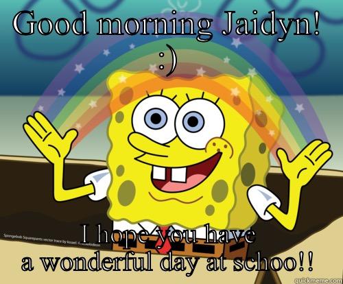Good morning - GOOD MORNING JAIDYN! :) I HOPE YOU HAVE A WONDERFUL DAY AT SCHOO!! Spongebob rainbow
