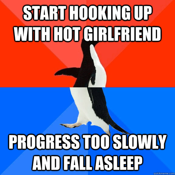 Start hooking up with hot girlfriend progress too slowly and fall asleep  Socially Awesome Awkward Penguin