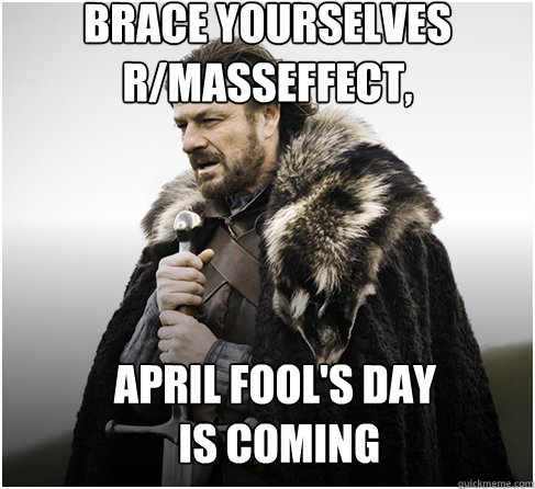 brace yourselves
r/masseffect, April Fool's Day
 is coming   Imminent Ned better