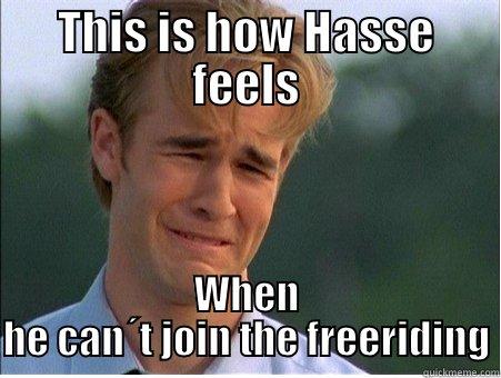 THIS IS HOW HASSE FEELS WHEN HE CAN´T JOIN THE FREERIDING 1990s Problems
