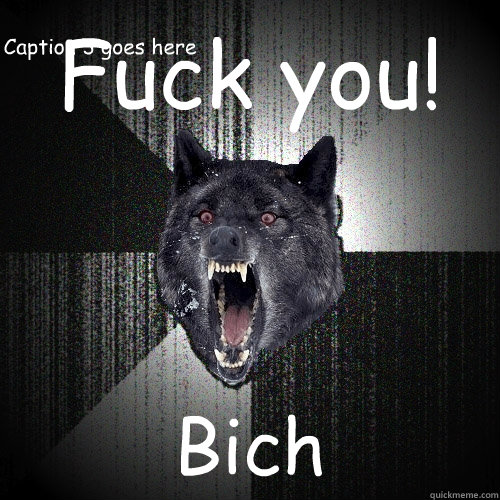 Fuck you! Bich Caption 3 goes here  Insanity Wolf