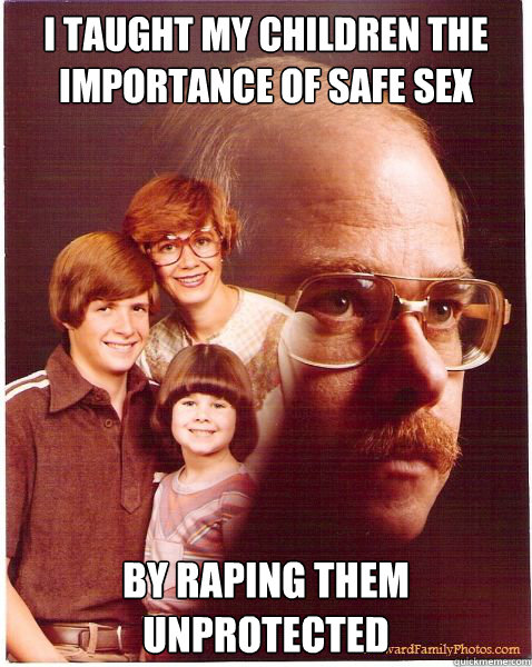 I taught my children the importance of safe sex by raping them unprotected   Vengeance Dad
