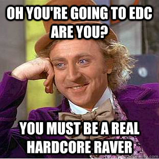 oh you're going to EDC are you? you must be a real hardcore raver   Creepy Wonka
