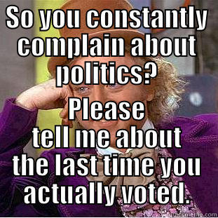 SO YOU CONSTANTLY COMPLAIN ABOUT POLITICS? PLEASE TELL ME ABOUT THE LAST TIME YOU ACTUALLY VOTED. Condescending Wonka