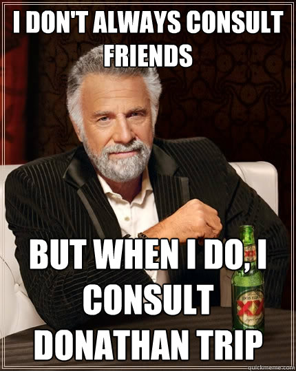 I don't always consult friends But when I do, I consult Donathan Trip  The Most Interesting Man In The World