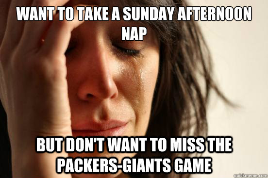 Want to take a Sunday afternoon nap But don't want to miss the Packers-Giants game  First World Problems
