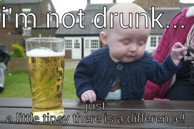 I'M NOT DRUNK...  JUST A LITTLE TIPSY THERE IS A DIFFERENCE! drunk baby